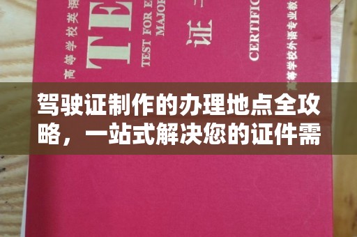 五华驾驶证制作的办理地点全攻略，一站式解决您的证件需求