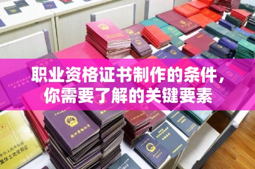 色达职业资格证书制作的条件，你需要了解的关键要素