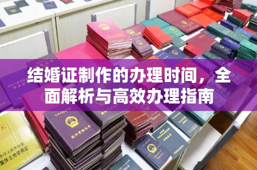 卧龙结婚证制作的办理时间，全面解析与高效办理指南