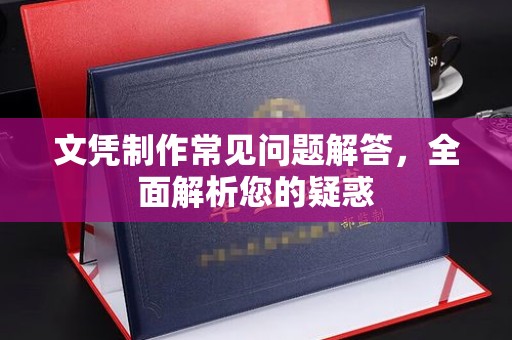 子长文凭制作常见问题解答，全面解析您的疑惑